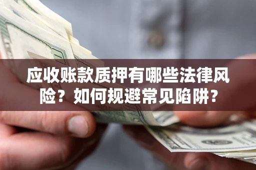 北京应收账款质押有哪些法律风险？如何规避常见陷阱？