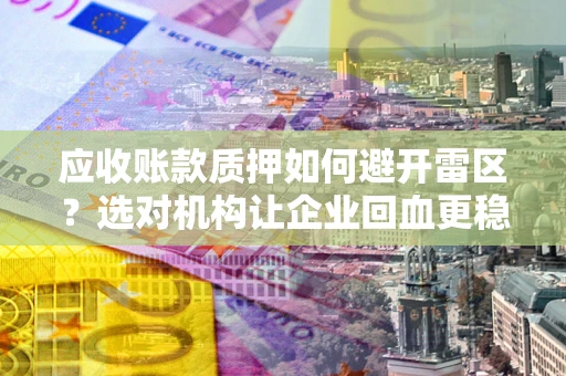 北京应收账款质押如何避开雷区？选对机构让企业回血更稳
