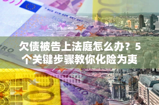 北京欠债被告上法庭怎么办？5个关键步骤教你化险为夷
