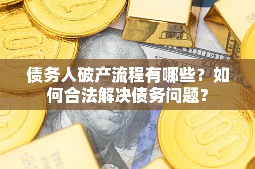 北京债务人破产流程有哪些？如何合法解决债务问题？