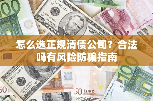 北京怎么选正规清债公司？合法吗有风险防骗指南