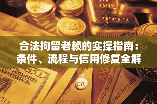 北京合法拘留老赖的实操指南：条件、流程与信用修复全解析