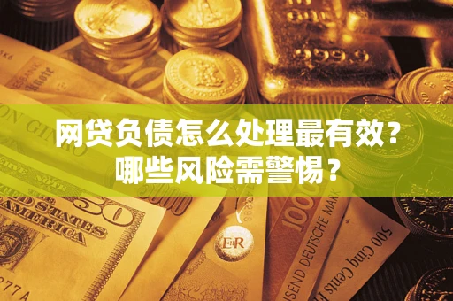 北京网贷负债怎么处理最有效？哪些风险需警惕？