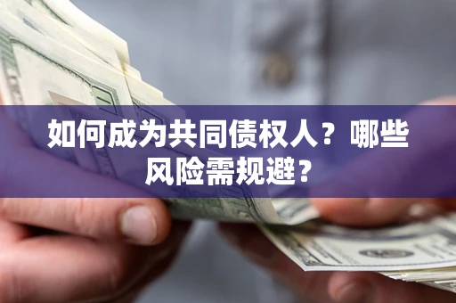 北京如何成为共同债权人？哪些风险需规避？