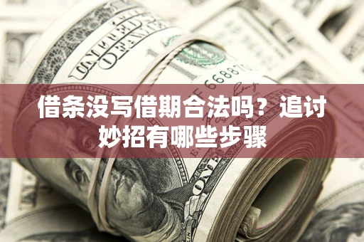北京借条没写借期合法吗？追讨妙招有哪些步骤