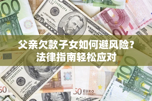 北京父亲欠款子女如何避风险？法律指南轻松应对
