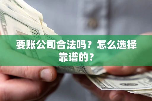 北京要账公司合法吗？怎么选择靠谱的？