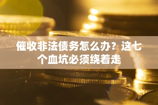 北京催收非法债务怎么办？这七个血坑必须绕着走
