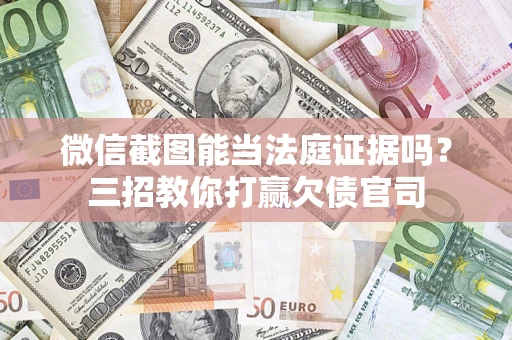 北京微信截图能当法庭证据吗？三招教你打赢欠债官司