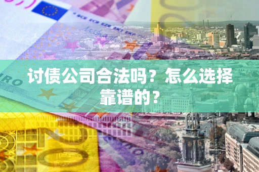 北京讨债公司合法吗？怎么选择靠谱的？