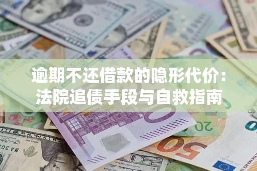 北京逾期不还借款的隐形代价：法院追债手段与自救指南