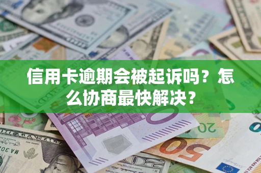 北京信用卡逾期会被起诉吗？怎么协商最快解决？
