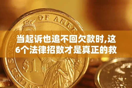北京当起诉也追不回欠款时,这6个法律招数才是真正的救命稻草