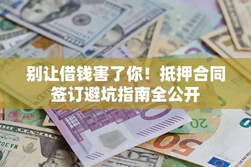 北京别让借钱害了你！抵押合同签订避坑指南全公开