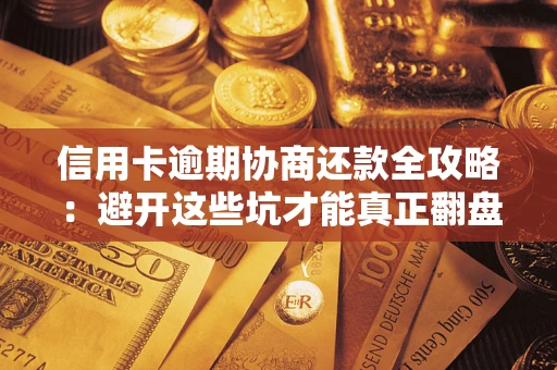 北京信用卡逾期协商还款全攻略：避开这些坑才能真正翻盘