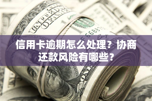 北京信用卡逾期怎么处理？协商还款风险有哪些？